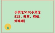 小灵芝518(小灵芝518，天然、有机、好味道)