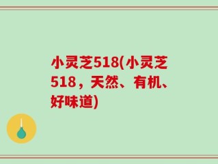 小灵芝518(小灵芝518，天然、有机、好味道)