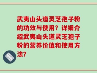 武夷山头道灵芝孢子粉的功效与使用？详细介绍武夷山头道灵芝孢子粉的营养价值和使用方法？