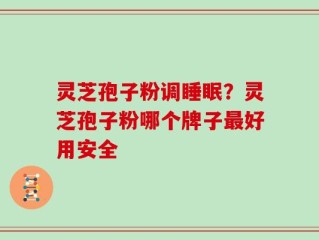 灵芝孢子粉调睡眠？灵芝孢子粉哪个牌子最好用安全