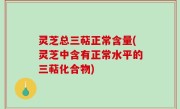 灵芝总三萜正常含量(灵芝中含有正常水平的三萜化合物)