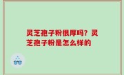 灵芝孢子粉很厚吗？灵芝孢子粉是怎么样的