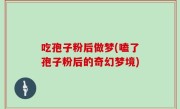 吃孢子粉后做梦(嗑了孢子粉后的奇幻梦境)