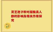 灵芝孢子粉对尿酸高人群的影响及相关作用探究