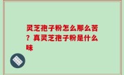 灵芝孢子粉怎么那么苦？真灵芝孢子粉是什么味