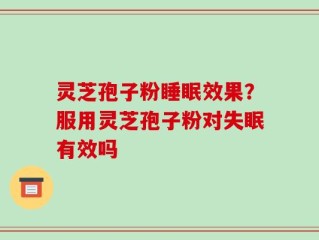 灵芝孢子粉睡眠效果？服用灵芝孢子粉对失眠有效吗