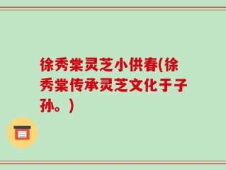 徐秀棠灵芝小供春(徐秀棠传承灵芝文化于子孙。)