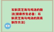 石斛灵芝海马鸡汤的做法(健康养生必备：石斛灵芝海马鸡汤的简易制作方法)