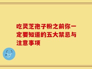 吃灵芝孢子粉之前你一定要知道的五大禁忌与注意事项