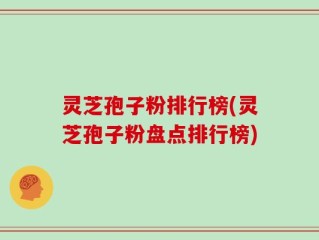 灵芝孢子粉排行榜(灵芝孢子粉盘点排行榜)
