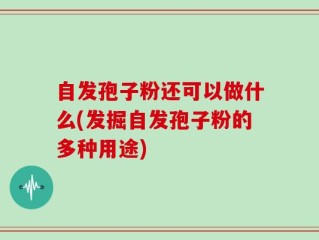 自发孢子粉还可以做什么(发掘自发孢子粉的多种用途)