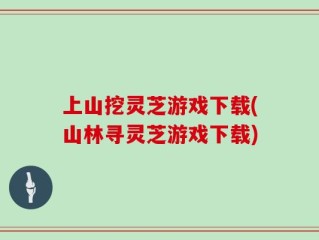 上山挖灵芝游戏下载(山林寻灵芝游戏下载)