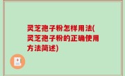 灵芝孢子粉怎样用法(灵芝孢子粉的正确使用方法简述)