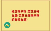 修正孢子粉 灵芝三帖含量(灵芝三帖孢子粉的有效含量)