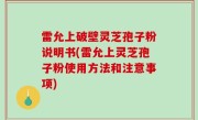 雷允上破壁灵芝孢子粉说明书(雷允上灵芝孢子粉使用方法和注意事项)