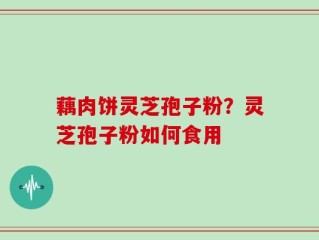 藕肉饼灵芝孢子粉？灵芝孢子粉如何食用
