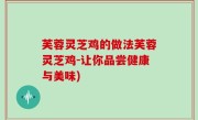 芙蓉灵芝鸡的做法芙蓉灵芝鸡-让你品尝健康与美味)