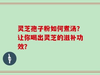 灵芝孢子粉如何煮汤？让你喝出灵芝的滋补功效？
