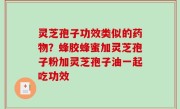 灵芝孢子功效类似的药物？蜂胶蜂蜜加灵芝孢子粉加灵芝孢子油一起吃功效
