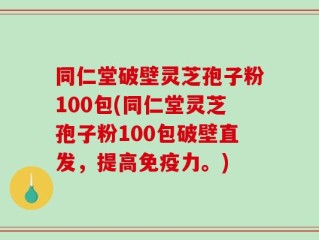 同仁堂破壁灵芝孢子粉100包(同仁堂灵芝孢子粉100包破壁直发，提高免疫力。)