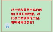 总三贴和灵芝三贴的区别(从成分到效果，对比总三贴和灵芝三贴，看哪种更适合你)