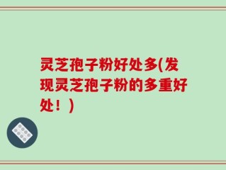 灵芝孢子粉好处多(发现灵芝孢子粉的多重好处！)