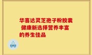 华喜达灵芝孢子粉胶囊 健康新选择营养丰富的养生佳品