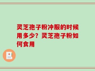灵芝孢子粉冲服的时候用多少？灵芝孢子粉如何食用