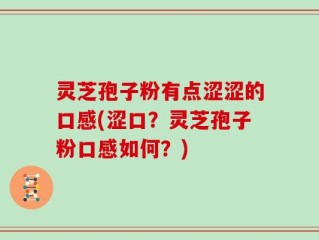 灵芝孢子粉有点涩涩的口感(涩口？灵芝孢子粉口感如何？)