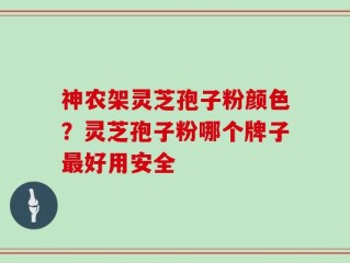 神农架灵芝孢子粉颜色？灵芝孢子粉哪个牌子最好用安全