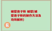 破壁孢子粉 破壁(破壁孢子粉的制作方法及功效解析)