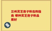 兰州灵芝孢子粉选购指南 哪种灵芝孢子粉品质好