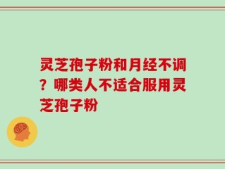灵芝孢子粉和月经不调？哪类人不适合服用灵芝孢子粉