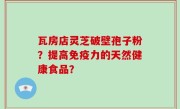 瓦房店灵芝破壁孢子粉？提高免疫力的天然健康食品？