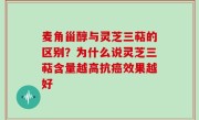 麦角甾醇与灵芝三萜的区别？为什么说灵芝三萜含量越高抗癌效果越好