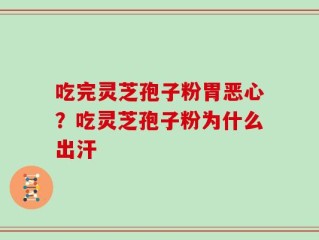 吃完灵芝孢子粉胃恶心？吃灵芝孢子粉为什么出汗
