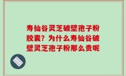 寿仙谷灵芝破壁孢子粉胶囊？为什么寿仙谷破壁灵芝孢子粉那么贵呢