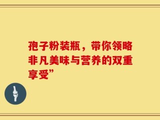 孢子粉装瓶，带你领略非凡美味与营养的双重享受”