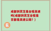 成都到灵芝是全程高速吗(成都到灵芝全程是否都是高速公路？)