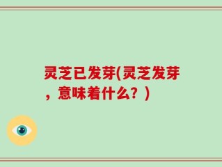 灵芝已发芽(灵芝发芽，意味着什么？)
