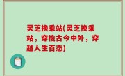 灵芝换乘站(灵芝换乘站，穿梭古今中外，穿越人生百态)