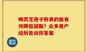 喝灵芝孢子粉真的能有效降低尿酸?众多用户经历告诉你答案