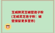芝威牌灵芝破壁孢子粉(芝威灵芝孢子粉：破壁保留更多营养)