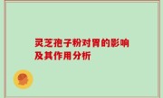 灵芝孢子粉对胃的影响及其作用分析