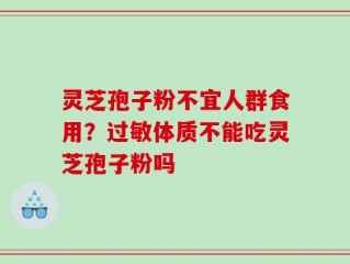 灵芝孢子粉不宜人群食用？过敏体质不能吃灵芝孢子粉吗