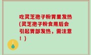 吃灵芝孢子粉胃里发热(灵芝孢子粉食用后会引起胃部发热，需注意！)