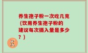 养生孢子粉一次吃几克 (饮用养生孢子粉的建议每次摄入量是多少？)
