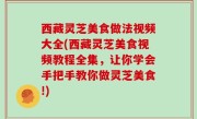 西藏灵芝美食做法视频大全(西藏灵芝美食视频教程全集，让你学会手把手教你做灵芝美食!)