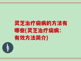 灵芝治疗痫病的方法有哪些(灵芝治疗痫病：有效方法简介)