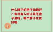 什么牌子的孢子油最好？有没有人吃过灵芝孢子油呀，哪个牌子比较好呢
